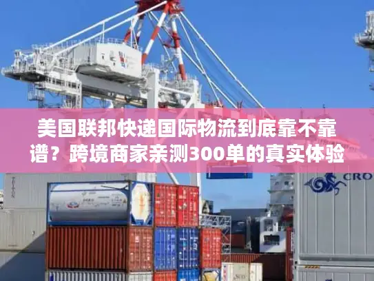 美国联邦快递国际物流到底靠不靠谱？跨境商家亲测300单的真实体验