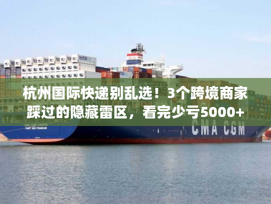 杭州国际快递别乱选！3个跨境商家踩过的隐藏雷区，看完少亏5000+