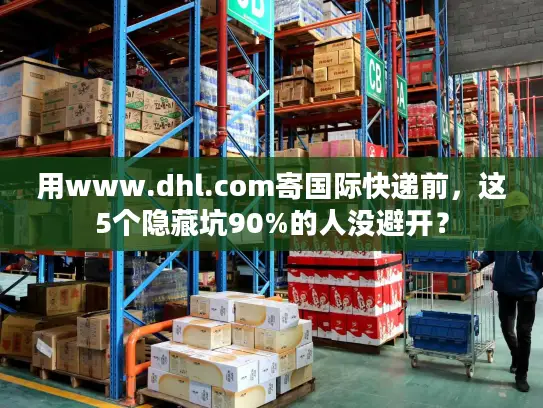 用www.dhl.com寄国际快递前，这5个隐藏坑90%的人没避开？
