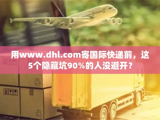 用www.dhl.com寄国际快递前，这5个隐藏坑90%的人没避开？