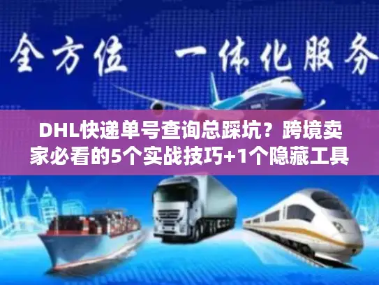 DHL快递单号查询总踩坑？跨境卖家必看的5个实战技巧+1个隐藏工具