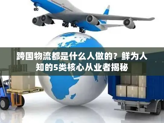跨国物流都是什么人做的？鲜为人知的5类核心从业者揭秘