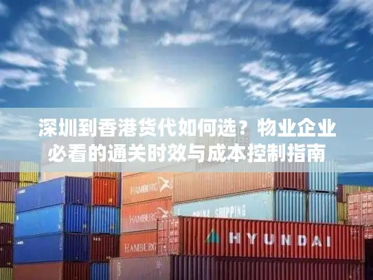 深圳到香港货代如何选？物业企业必看的通关时效与成本控制指南