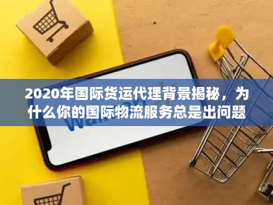 2020年国际货运代理背景揭秘，为什么你的国际物流服务总是出问题？