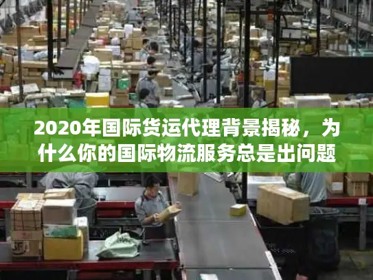 2020年国际货运代理背景揭秘，为什么你的国际物流服务总是出问题？