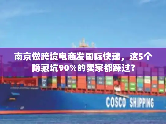 南京做跨境电商发国际快递，这5个隐藏坑90%的卖家都踩过？