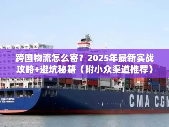 跨国物流怎么寄？2025年最新实战攻略+避坑秘籍（附小众渠道推荐）