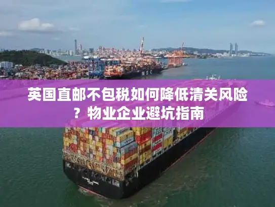 英国直邮不包税如何降低清关风险？物业企业避坑指南