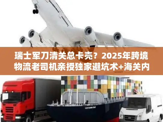 瑞士军刀清关总卡壳？2025年跨境物流老司机亲授独家避坑术+海关内部认可方案