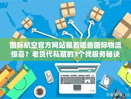 国际航空官方网站藏着哪些国际物流惊喜？老货代私藏的3个找服务秘诀