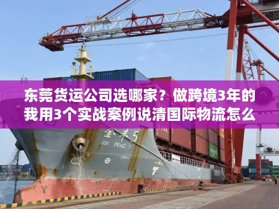 东莞货运公司选哪家？做跨境3年的我用3个实战案例说清国际物流怎么避坑