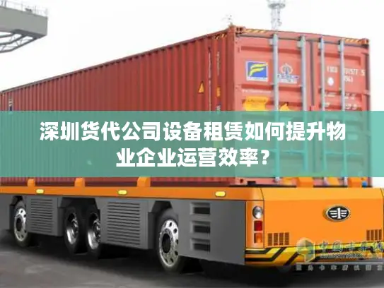 深圳货代公司设备租赁如何提升物业企业运营效率？