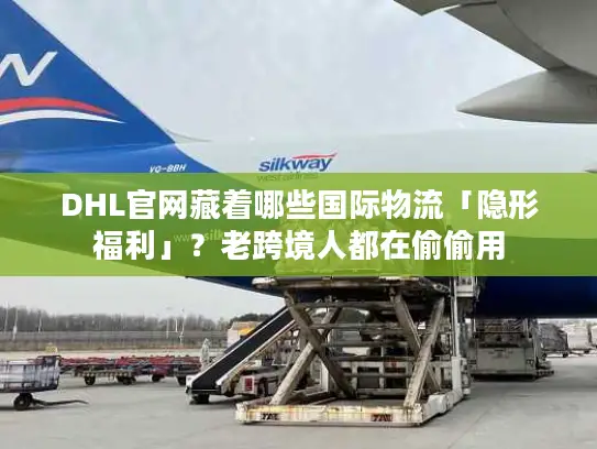 DHL官网藏着哪些国际物流「隐形福利」?老跨境人都在偷偷用 DHL官网藏着哪些国际物流「隐形福利」?老跨境人都在偷偷用