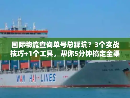 国际物流查询单号总踩坑？3个实战技巧+1个工具，帮你5分钟搞定全渠道追踪