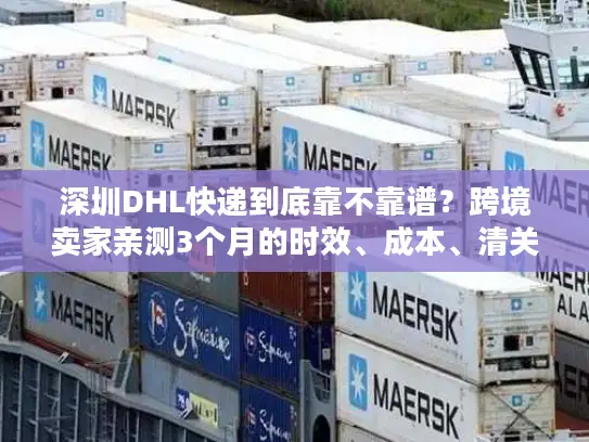 深圳DHL快递到底靠不靠谱？跨境卖家亲测3个月的时效、成本、清关全揭秘