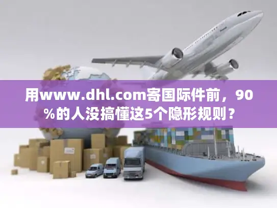 用www.dhl.com寄国际件前，90%的人没搞懂这5个隐形规则？