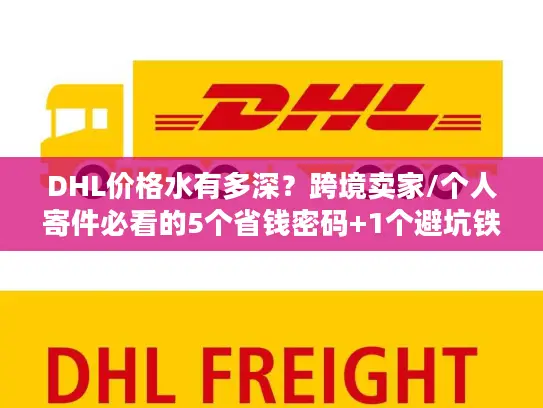 DHL价格水有多深？跨境卖家/个人寄件必看的5个省钱密码+1个避坑铁律