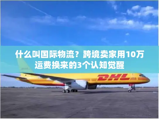 什么叫国际物流？跨境卖家用10万运费换来的3个认知觉醒