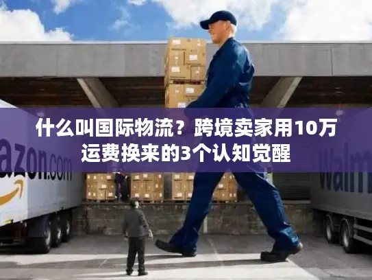 什么叫国际物流？跨境卖家用10万运费换来的3个认知觉醒
