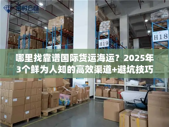 哪里找靠谱国际货运海运?2025年3个鲜为人知的高效渠道+避坑技巧 哪里找靠谱国际货运海运?2025年3个鲜为人知的高效渠道+避坑技巧