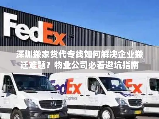 深圳搬家货代专线如何解决企业搬迁难题？物业公司必看避坑指南