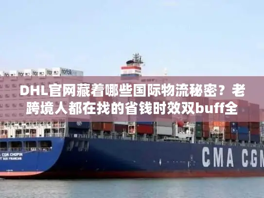 DHL官网藏着哪些国际物流秘密？老跨境人都在找的省钱时效双buff全在这