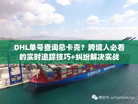 DHL单号查询总卡壳？跨境人必看的实时追踪技巧+纠纷解决实战