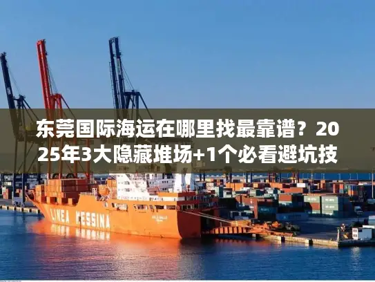 东莞国际海运在哪里找最靠谱？2025年3大隐藏堆场+1个必看避坑技巧