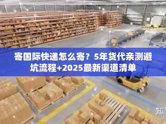 寄国际快递怎么寄？5年货代亲测避坑流程+2025最新渠道清单