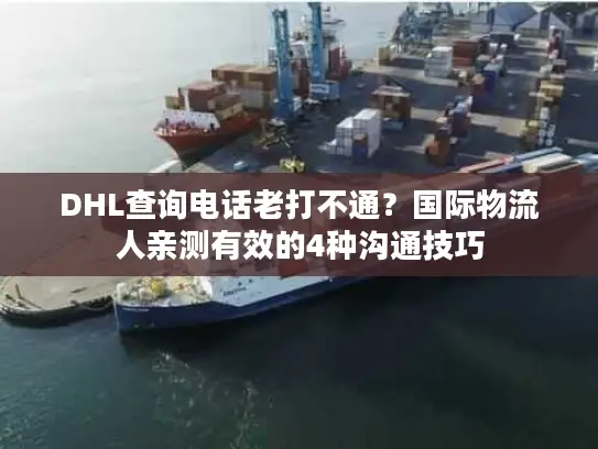 DHL查询电话老打不通？国际物流人亲测有效的4种沟通技巧