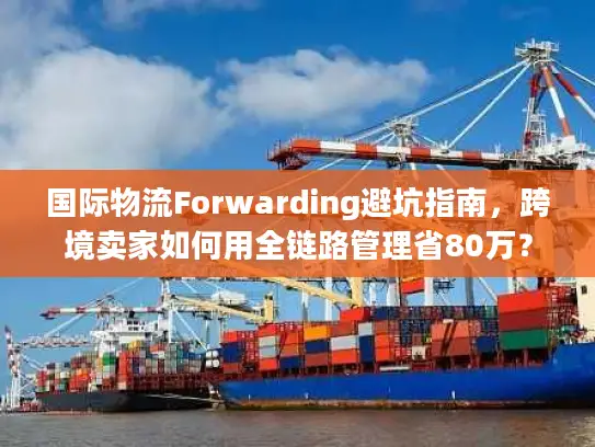 国际物流Forwarding避坑指南，跨境卖家如何用全链路管理省80万？