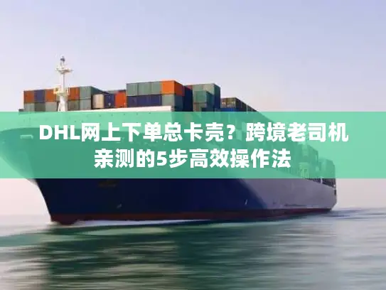 DHL网上下单总卡壳？跨境老司机亲测的5步高效操作法