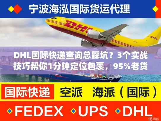DHL国际快递查询总踩坑?3个实战技巧帮你1分钟定位包裹,95%老货代都在用 DHL国际快递查询总踩坑?3个实战技巧帮你1分钟定位包裹,95%老货代都在用
