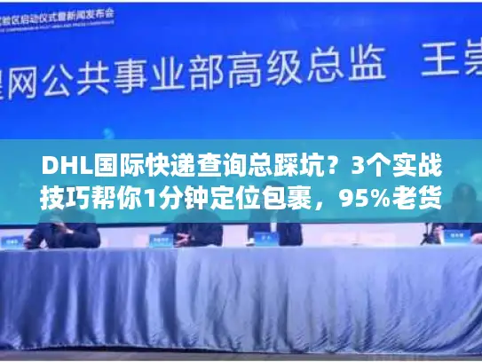 DHL国际快递查询总踩坑?3个实战技巧帮你1分钟定位包裹,95%老货代都在用 DHL国际快递查询总踩坑?3个实战技巧帮你1分钟定位包裹,95%老货代都在用