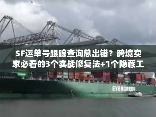 SF运单号跟踪查询总出错？跨境卖家必看的3个实战修复法+1个隐藏工具