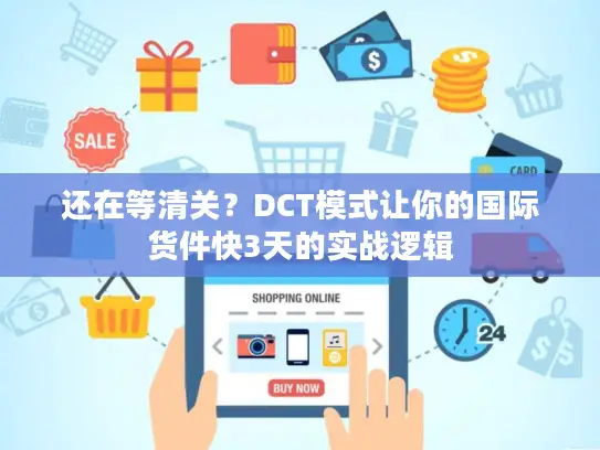 还在等清关？DCT模式让你的国际货件快3天的实战逻辑