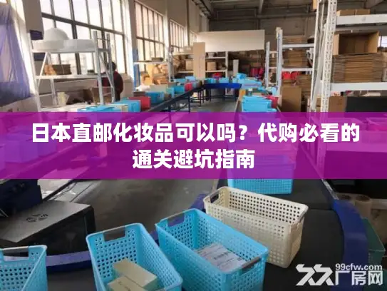 日本直邮化妆品可以吗?代购必看的通关避坑指南 日本直邮化妆品可以吗?代购必看的通关避坑指南
