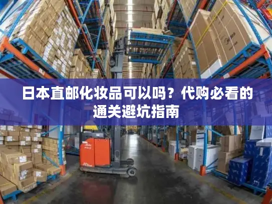 日本直邮化妆品可以吗?代购必看的通关避坑指南 日本直邮化妆品可以吗?代购必看的通关避坑指南