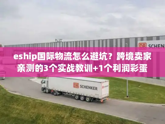 eship国际物流怎么避坑？跨境卖家亲测的3个实战教训+1个利润彩蛋