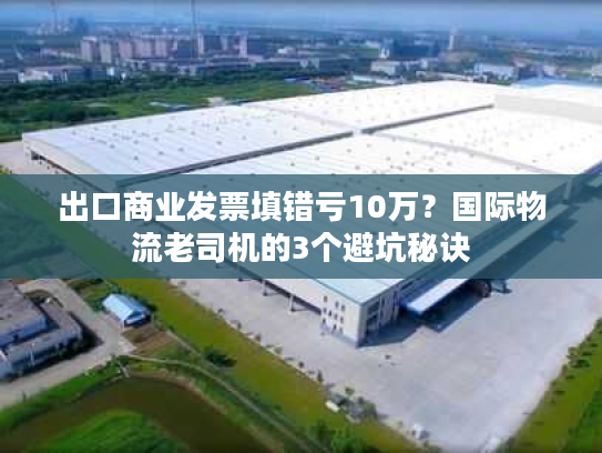 出口商业发票填错亏10万？国际物流老司机的3个避坑秘诀