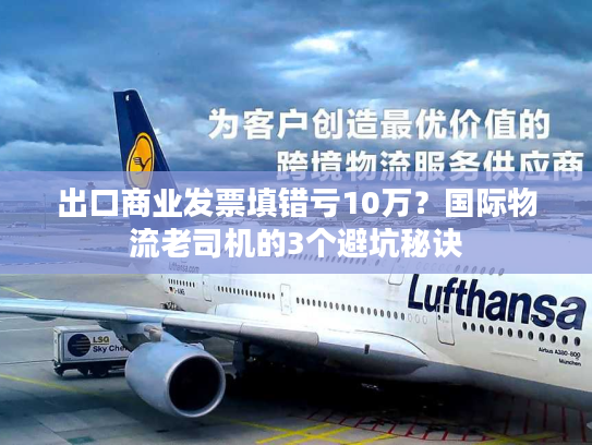 出口商业发票填错亏10万？国际物流老司机的3个避坑秘诀
