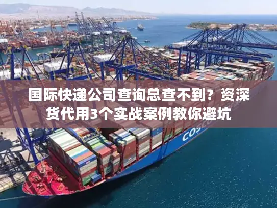 国际快递公司查询总查不到？资深货代用3个实战案例教你避坑