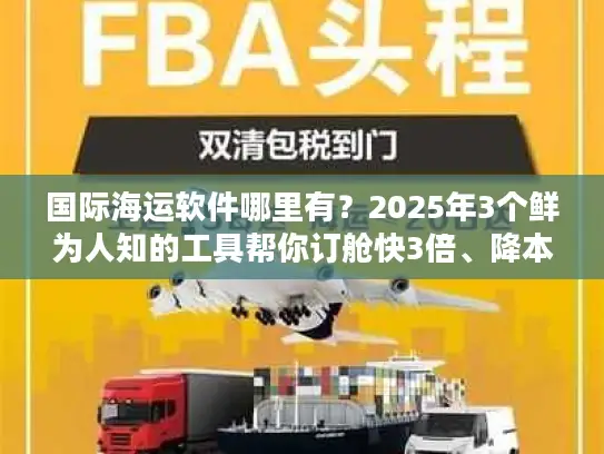 国际海运软件哪里有？2025年3个鲜为人知的工具帮你订舱快3倍、降本25%