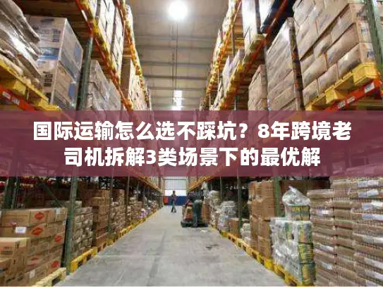 国际运输怎么选不踩坑？8年跨境老司机拆解3类场景下的最优解