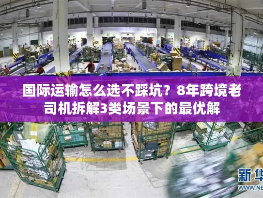 国际运输怎么选不踩坑？8年跨境老司机拆解3类场景下的最优解