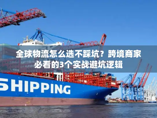 全球物流怎么选不踩坑？跨境商家必看的3个实战避坑逻辑