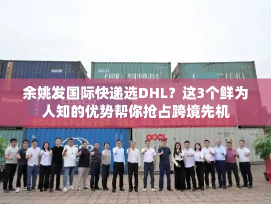 余姚发国际快递选DHL？这3个鲜为人知的优势帮你抢占跨境先机