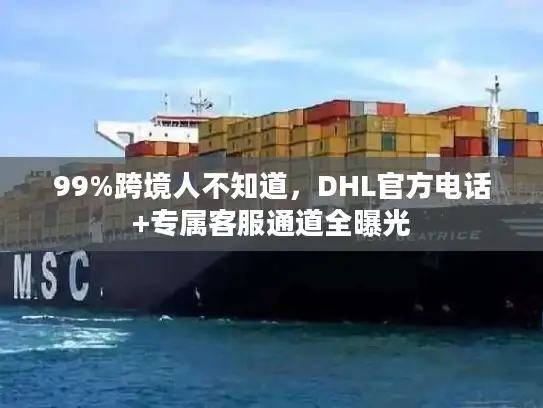 99%跨境人不知道，DHL官方电话+专属客服通道全曝光