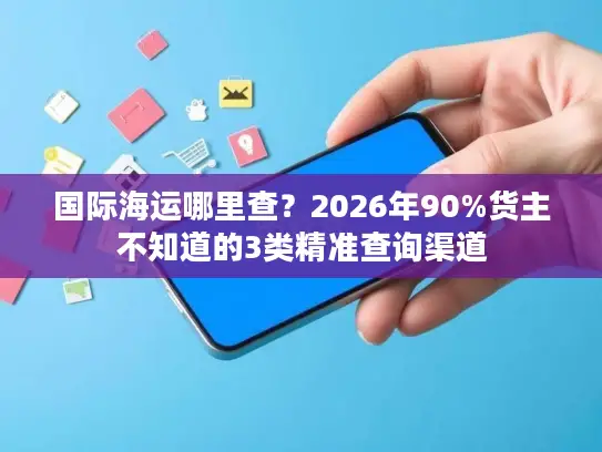 国际海运哪里查？2026年90%货主不知道的3类精准查询渠道