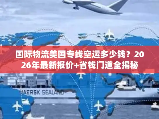 国际物流美国专线空运多少钱？2026年最新报价+省钱门道全揭秘